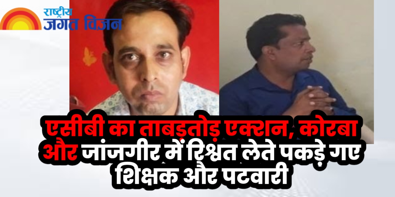 एसीबी का ताबड़तोड़ एक्शन, कोरबा और जांजगीर में रिश्वत लेते पकड़े गए शिक्षक और पटवारी