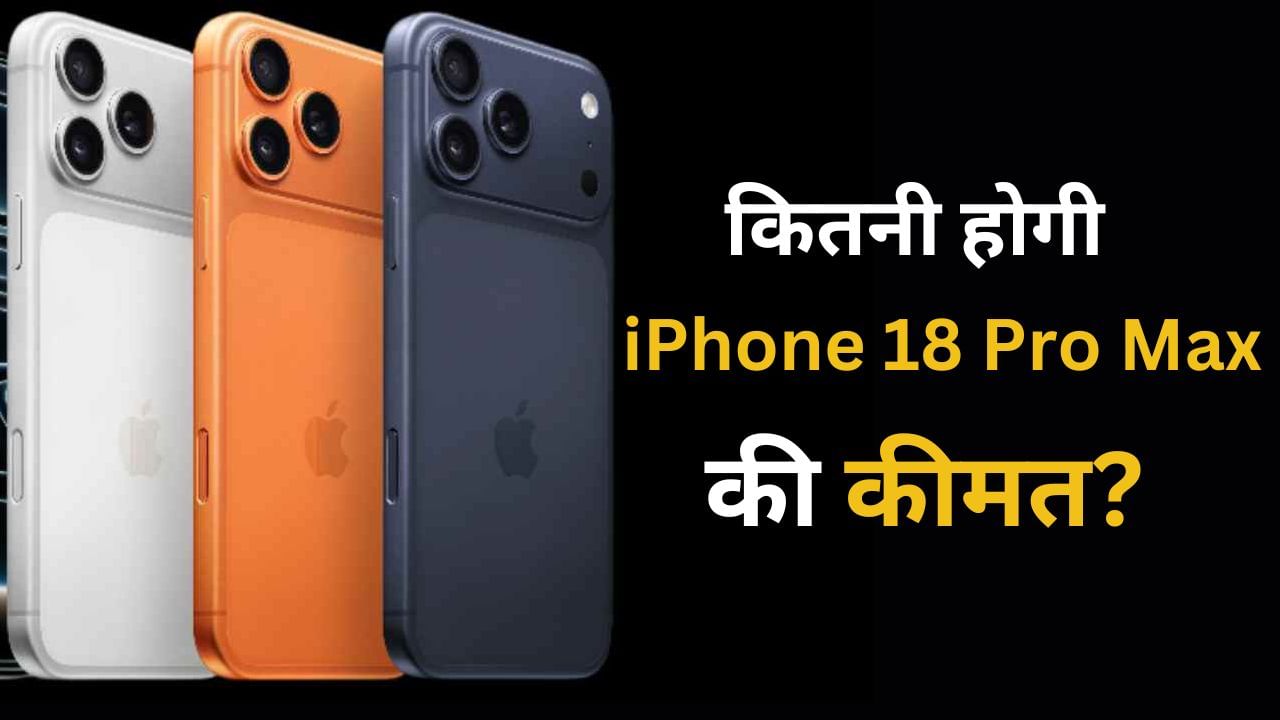 iPhone 18 Pro Max: फोन में मिलेंगे जबरदस्त फीचर्स, भारत में इतनी होगी कीमत!