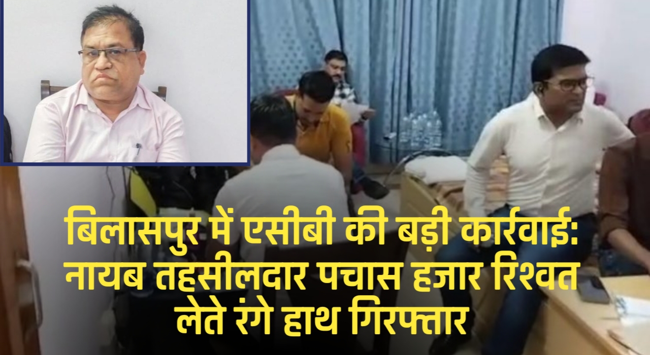 बिलासपुर में एसीबी की बड़ी कार्रवाई: नायब तहसीलदार पचास हजार रिश्वत लेते रंगे हाथ गिरफ्तार