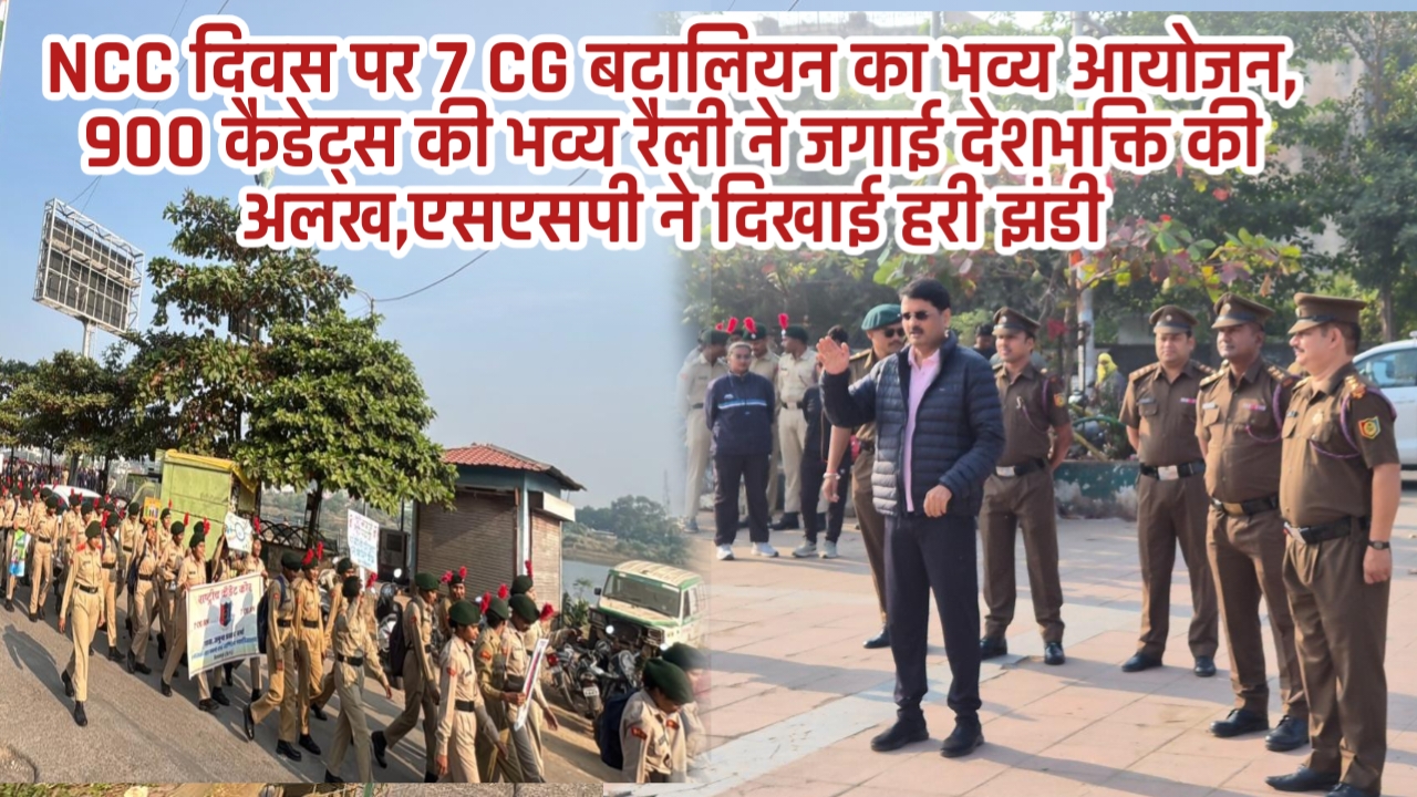 NCC दिवस पर 7 CG बटालियन का भव्य आयोजन, 900 कैडेट्स की भव्य रैली ने जगाई देशभक्ति की अलख,एसएसपी ने दिखाई हरी झंडी
