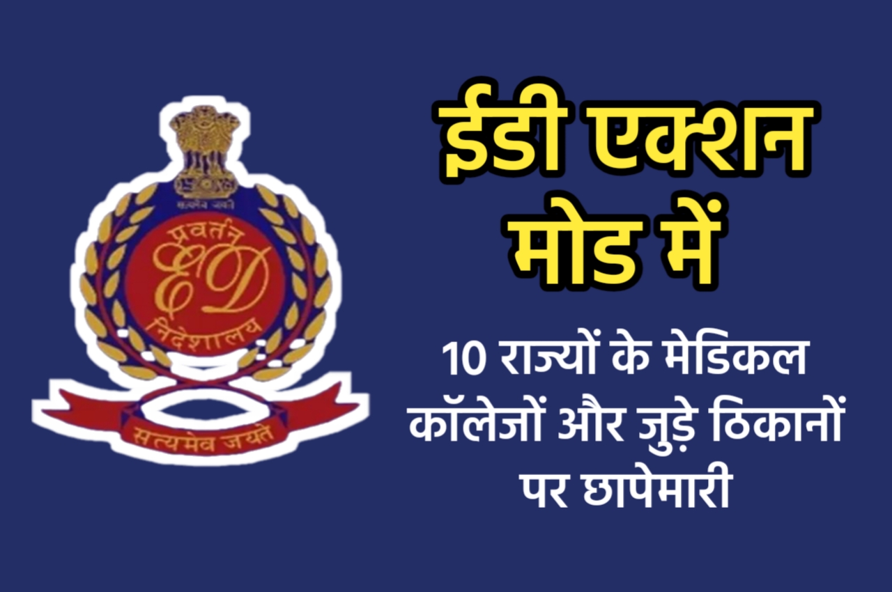 मेडिकल कॉलेज मान्यता रिश्वतकांड: ED की बड़ी कार्रवाई; 10 राज्यों में छापेमारी, छत्तीसगढ़ के 4 कॉलेज निशाने पर 