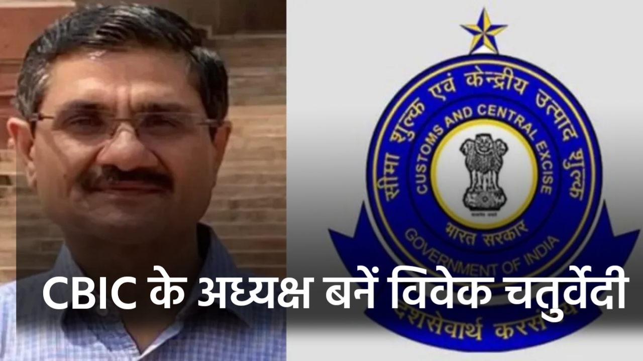 1990 बैच के विवेक चतुर्वेदी बने सीबीआईसी के नए मुखिया, संजय अग्रवाल की जगह लेंगे, एक दिसंबर से संभालेंगे कमान