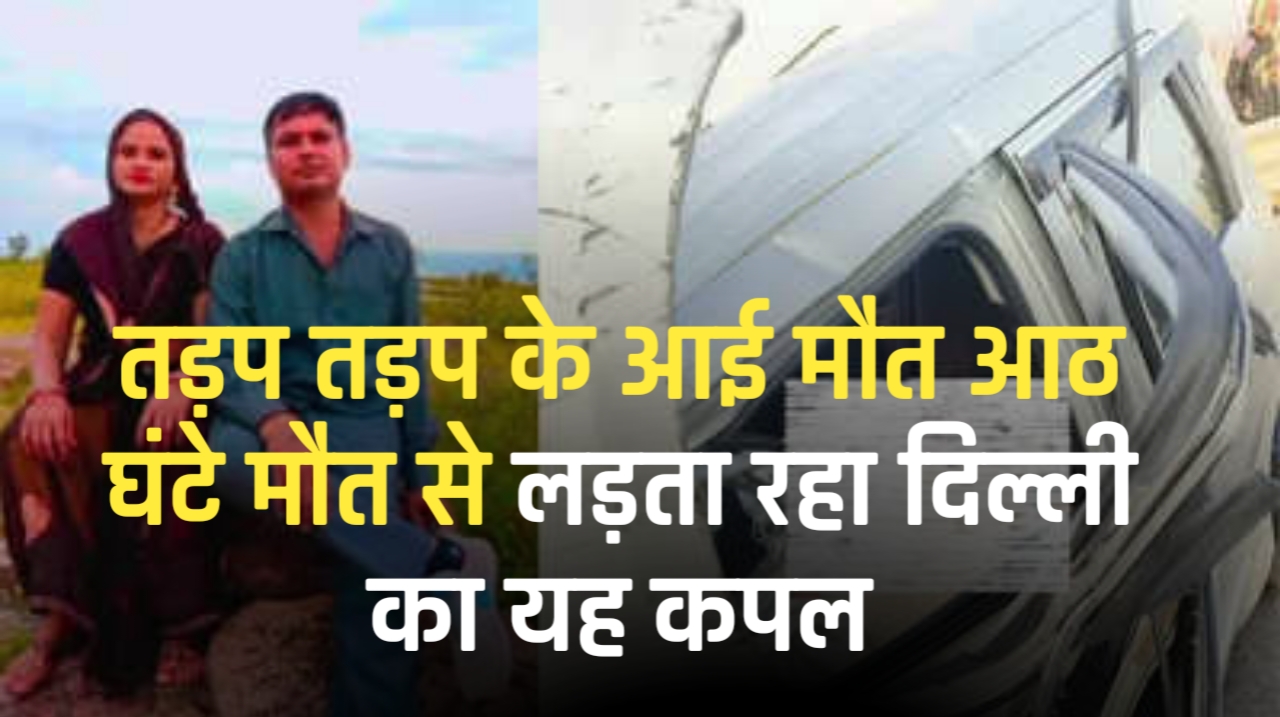 तड़प तड़प के आई मौत आठ घंटे मौत से लड़ता रहा दिल्ली का यह कपल, एक्सप्रेसवे पर सैकड़ों गाड़ियां गुजरीं पर किसी ने पलटकर नहीं देखा..