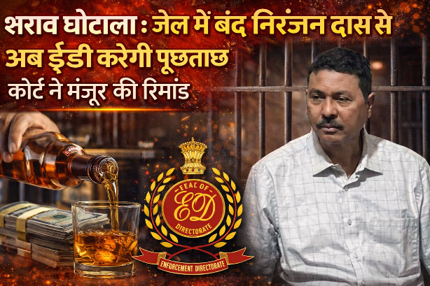 शराब घोटाले में जेल में बंद निरंजन दास से अब ईडी करेगी पूछताछ कोर्ट ने मंजूर की रिमांड