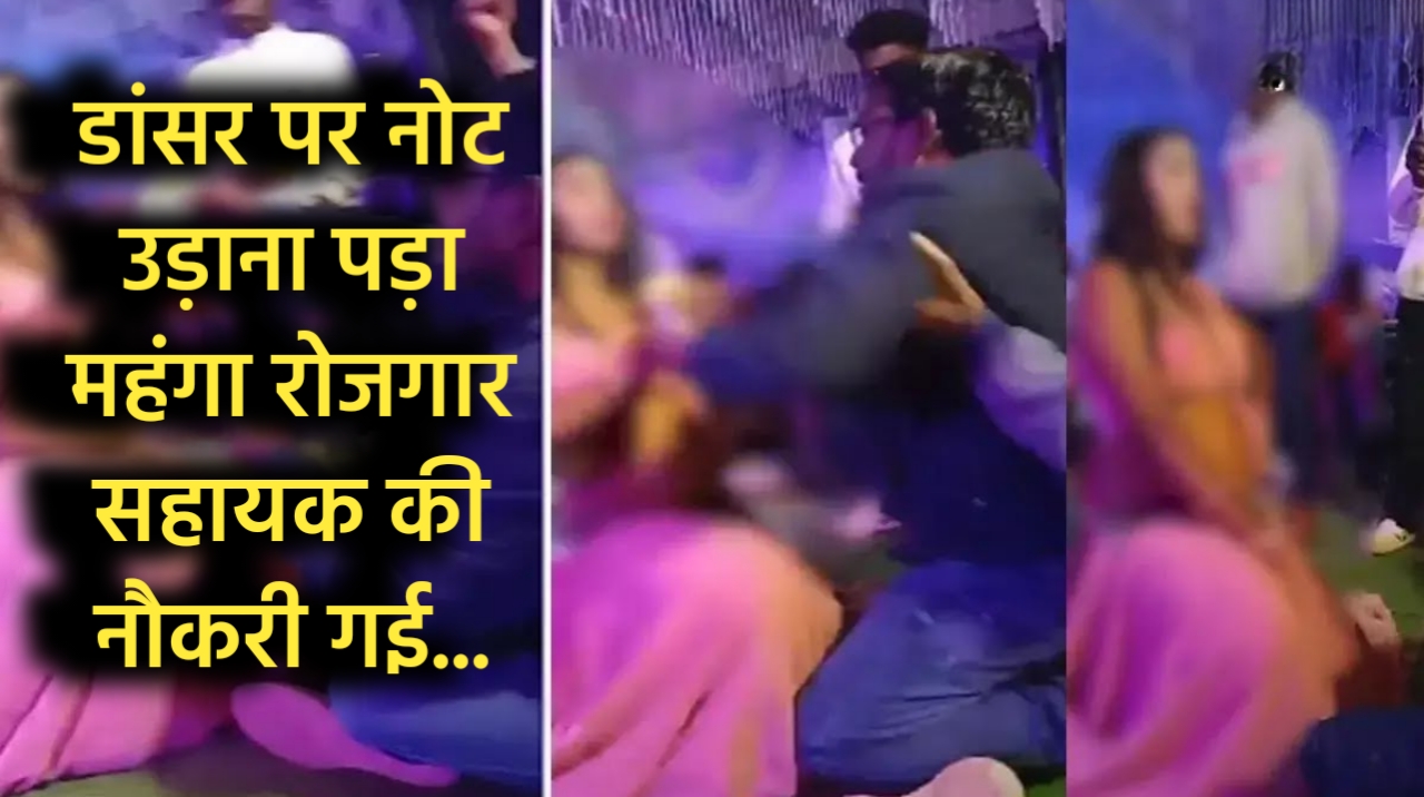 अश्लील डांस के दौरान डांसर पर नोट उड़ाना रोजगार सहायक को पड़ा महंगा सेवा समाप्त