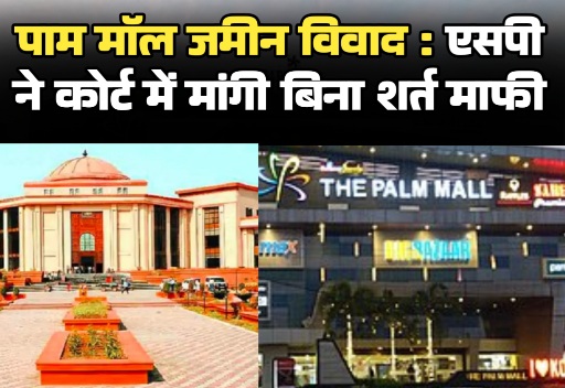 हाईकोर्ट की तल्ख टिप्पणी: 5 साल तक क्या सोती रही पुलिस? पाम मॉल जमीन विवाद में एसपी ने मांगी बिना शर्त माफी
