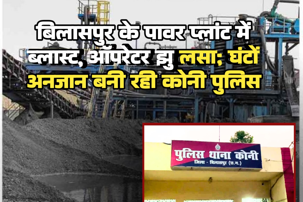 बिलासपुर के पावर प्लांट में ब्लास्ट, ऑपरेटर झुलसा; घंटों अनजान बनी रही कोनी पुलिस