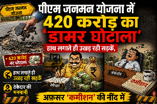 पीएम जनमन योजना में 420 करोड़ का 'डामर घोटाला': हाथ लगाते ही उखड़ रही सड़कें, ठेकेदार की मनमानी और अफसर 'कमीशन' की नींद में