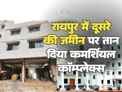 रायपुर में दूसरे की जमीन पर तान दिया कमर्शियल कॉम्प्लेक्स निगम और तहसीलदार के 8 नोटिस बेअसर मालिक काट रहा चक्कर