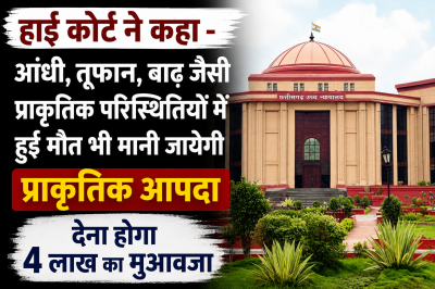 हाई कोर्ट ने कहा - आंधी, तूफान, बाढ़ जैसी प्राकृतिक परिस्थितियों में हुई मौत भी मानी जायेगी प्राकृतिक आपदा  , देना होगा 4 लाख का मुआवजा