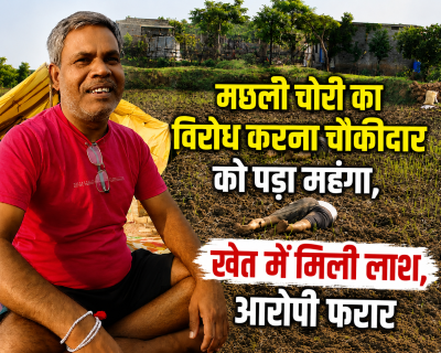  मछली चोरी का विरोध करना चौकीदार को पड़ा  महंगा,  खेत में मिली लाश, आरोपी फरार