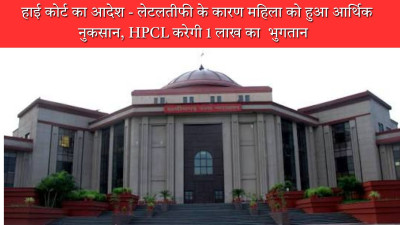 हाई कोर्ट का आदेश -  लेटलतीफी के कारण महिला को हुआ आर्थिक नुकसान, एचपीसीएल करेगी 1 लाख का  भुगतान