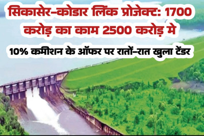 सिकासेर-कोडार लिंक प्रोजेक्ट: 1700 करोड़ का काम 2500 करोड़ में, 10% कमीशन के ऑफर पर रातों-रात खुला टेंडर