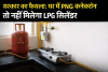बड़ी खबर: घर में पाइप वाली गैस (PNG) है तो तुरंत सरेंडर करना होगा LPG सिलेंडर, सरकार ने बदला नियम