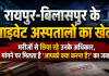 रायपुर-बिलासपुर के प्राइवेट अस्पतालों का खेल: मरीजों से छिपा रहे उनके अधिकार, मांगने पर मिलता है आपको क्या करना है? का जवाब