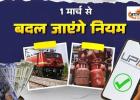 1 मार्च से बदल जाएंगे आपकी जेब से जुड़े नियम! LPG, UPI और रेल टिकट पर बड़ा अपडेट, जाने... 