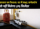 बड़ी खबर: घर में पाइप वाली गैस (PNG) है तो तुरंत सरेंडर करना होगा LPG सिलेंडर, सरकार ने बदला नियम