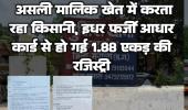 जमीन का बड़ा फर्जीवाड़ा: असली मालिक खेत में करता रहा किसानी, इधर फर्जी आधार कार्ड से हो गई 1.88 एकड़ की रजिस्ट्री