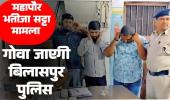 महापौर भतीजे का सट्टा मामला गोवा जाएगी बिलासपुर पुलिस दुबई कनेक्शन की होगी जांच