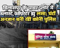 बिलासपुर के पावर प्लांट में ब्लास्ट, ऑपरेटर झुलसा; घंटों अनजान बनी रही कोनी पुलिस