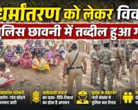 नारायणपुर में धर्मांतरण विवाद ने पकड़ा तूल, आमने-सामने आए दो पक्ष, पुलिस छावनी में बदला पूरा गांव