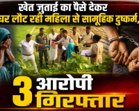 खेत जुताई का पैसे देकर घर लौट रही महिला से सामूहिक दुष्कर्म,  3 आरोपी गिरफ्तार