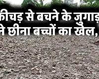 कीचड़ से बचने के जुगाड़ ने छीना बच्चों का खेल, गिट्टी और राखड़ से पटे स्कूलों के मैदान