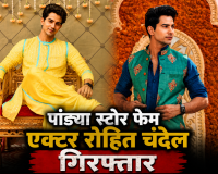 पांड्या स्टोर फेम एक्टर रोहित चंदेल गिरफ्तार 