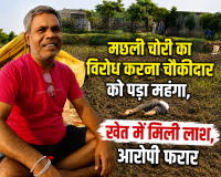 मछली चोरी का विरोध करना चौकीदार को पड़ा  महंगा,  खेत में मिली लाश, आरोपी फरार