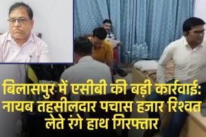 बिलासपुर में एसीबी की बड़ी कार्रवाई: नायब तहसीलदार पचास हजार रिश्वत लेते रंगे हाथ गिरफ्तार