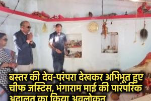 बस्तर की देव-परंपरा देखकर अभिभूत हुए चीफ जस्टिस, भंगाराम माई की पारंपरिक अदालत का किया अवलोकन