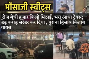 मौसाजी स्वीट्स ने रोज बेची हजार किलो मिठाई, भरा आधा टैक्स; डेढ़ करोड़ सरेंडर कर दिया , पुराना हिसाब किताब गायब 