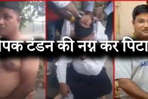 ठगी पर फूटा गुस्सा: कारोबारी दीपक टंडन की नग्न कर सरेआम पिटाई, वीडियो वायरल....