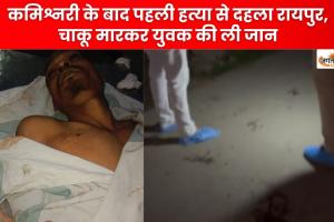 कमिश्नरी के बाद पहली हत्या से दहला रायपुर, चाकू मारकर युवक की ली जान, कानून-व्यवस्था पर खड़े हुए बड़ा सवाल  
