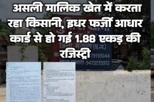जमीन का बड़ा फर्जीवाड़ा: असली मालिक खेत में करता रहा किसानी, इधर फर्जी आधार कार्ड से हो गई 1.88 एकड़ की रजिस्ट्री