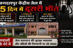 महिला बंदी की आत्महत्या के बाद अब नक्सल मामले के कैदी की मौत, जगदलपुर जेल प्रशासन की कार्यप्रणाली पर सवाल