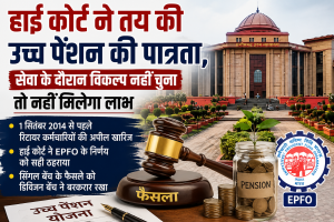 हाई कोर्ट ने तय की उच्च पेंशन की पात्रता, सेवा के दौरान विकल्प नहीं चुना तो नहीं मिलेगा लाभ