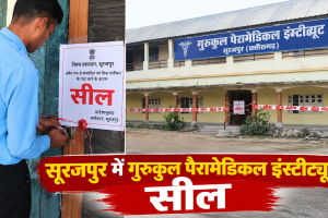 सूरजपुर में गुरुकुल पैरामेडिकल इंस्टीट्यूट सील, पूरी फीस लेने के बाद छात्रों को परीक्षा से वंचित रखने का आरोप