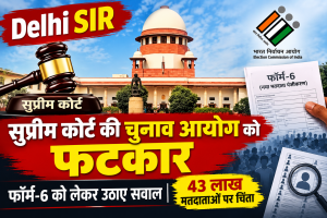 Delhi SIR: सुप्रीम कोर्ट की चुनाव आयोग को फटकार, फॉर्म-6 को लेकर उठाए सवाल, 43 लाख मतदाताओं पर चिंता